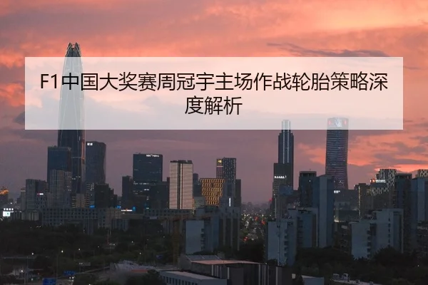 F1中国大奖赛周冠宇主场作战轮胎策略深度解析