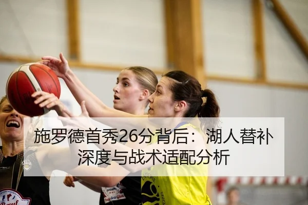 施罗德首秀26分背后：湖人替补深度与战术适配分析