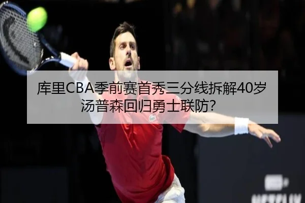 库里CBA季前赛首秀三分线拆解40岁汤普森回归勇士联防？
